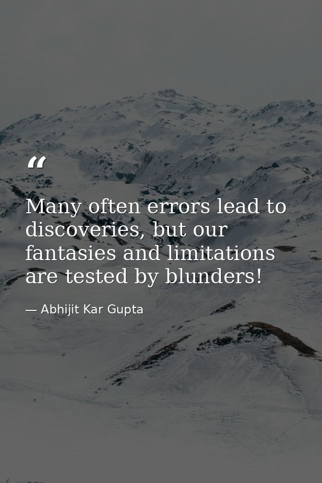 Many often errors lead to discoveries, but our fantasies and limitations are tested by blunders! — Abhijit Kar Gupta