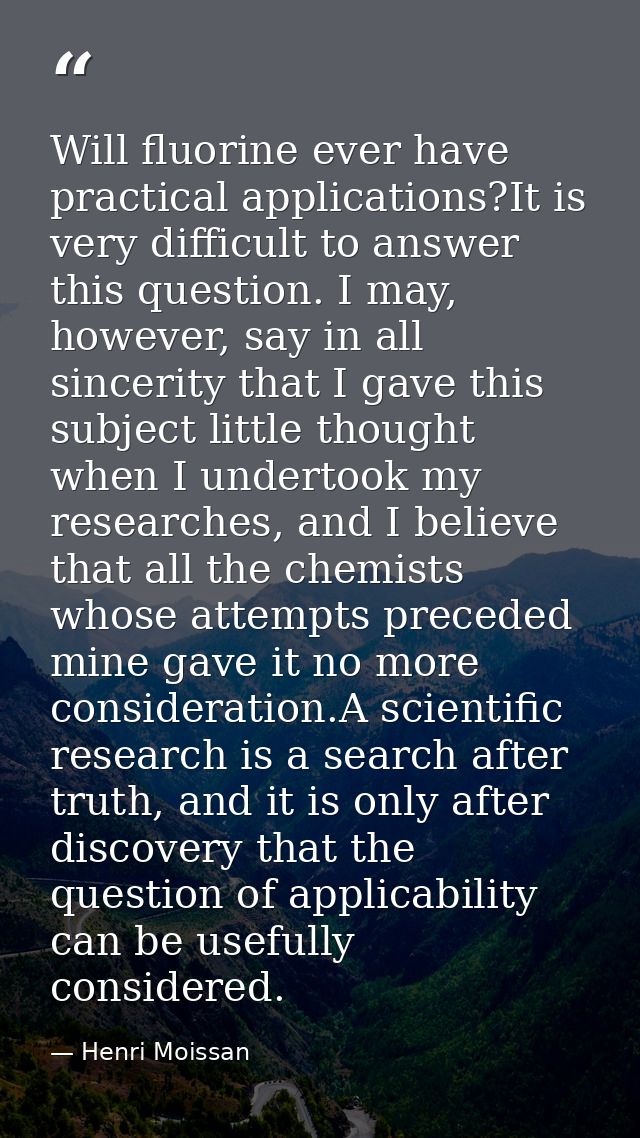 Will fluorine ever have practical applications?It is very difficult to answer this question. I may, however, say in all  — Henri Moissan