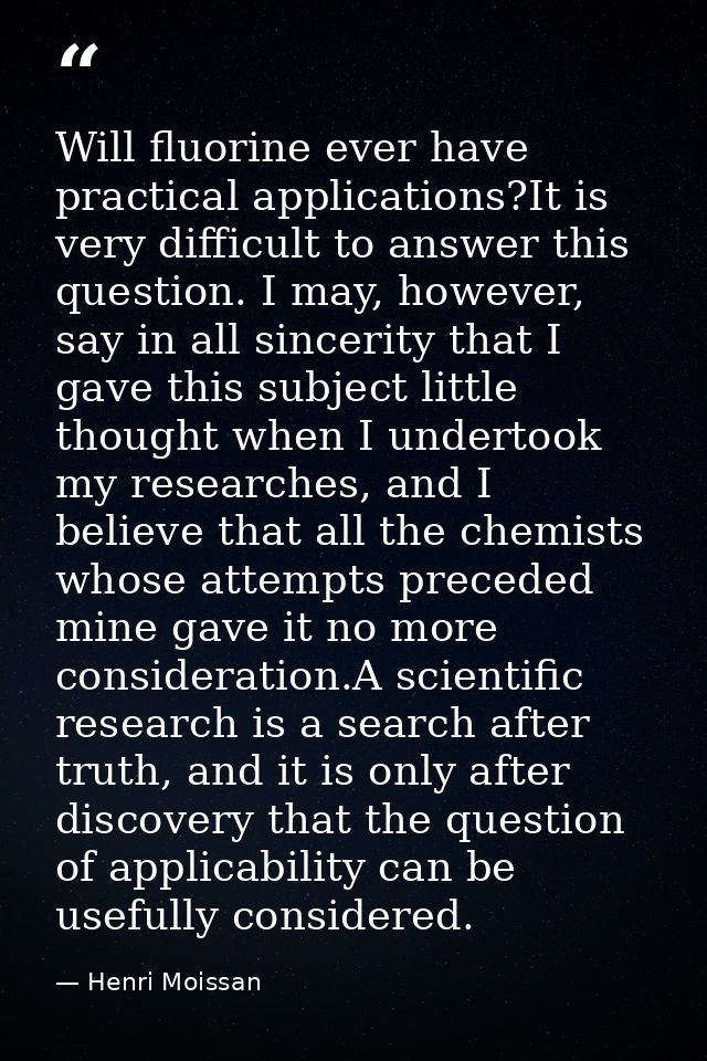 Will fluorine ever have practical applications?It is very difficult to answer this question. I may, however, say in all  — Henri Moissan