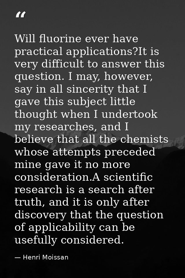 Will fluorine ever have practical applications?It is very difficult to answer this question. I may, however, say in all  — Henri Moissan