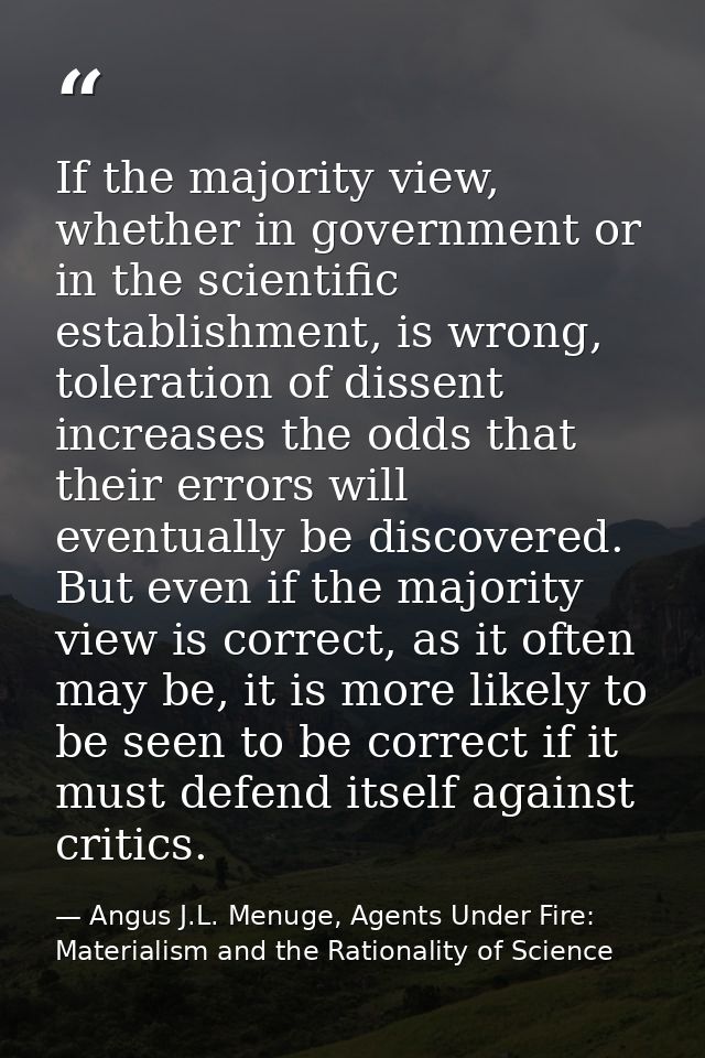 If the majority view, whether in government or in the scientific establishment, is wrong, toleration of dissent increase — Angus J.L. Menuge, Agents Under Fire: Materialism and the Rationality of Science