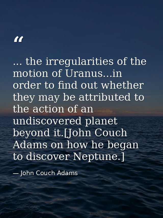 ... the irregularities of the motion of Uranus...in order to find out whether they may be attributed to the action of an — John Couch Adams