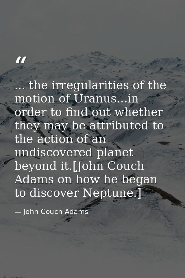 ... the irregularities of the motion of Uranus...in order to find out whether they may be attributed to the action of an — John Couch Adams