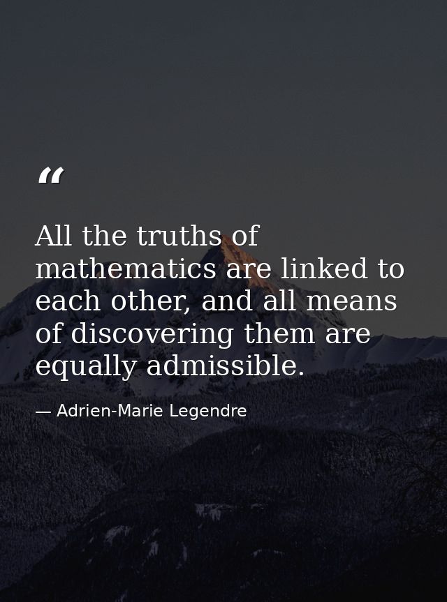 All the truths of mathematics are linked to each other, and all means of discovering them are equally admissible. — Adrien-Marie Legendre