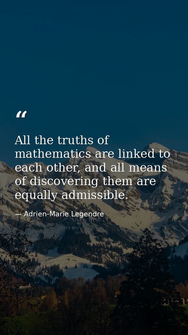 All the truths of mathematics are linked to each other, and all means of discovering them are equally admissible. — Adrien-Marie Legendre