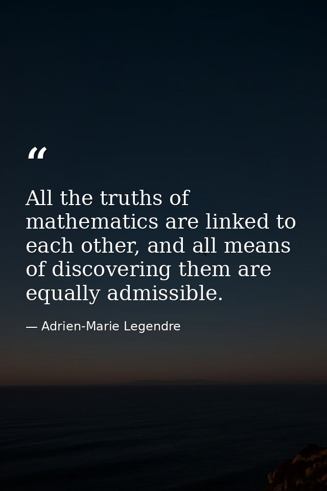 All the truths of mathematics are linked to each other, and all means of discovering them are equally admissible. — Adrien-Marie Legendre