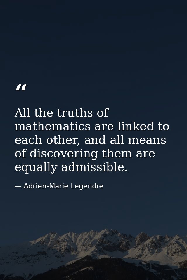 All the truths of mathematics are linked to each other, and all means of discovering them are equally admissible. — Adrien-Marie Legendre
