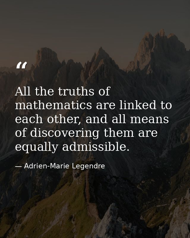 All the truths of mathematics are linked to each other, and all means of discovering them are equally admissible. — Adrien-Marie Legendre