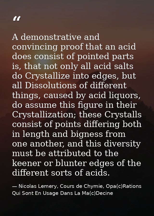 A demonstrative and convincing proof that an acid does consist of pointed parts is, that not only all acid salts do Crys — Nicolas Lemery, Cours de Chymie, Opa(c)Rations Qui Sont En Usage Dans La Ma(c)Decine