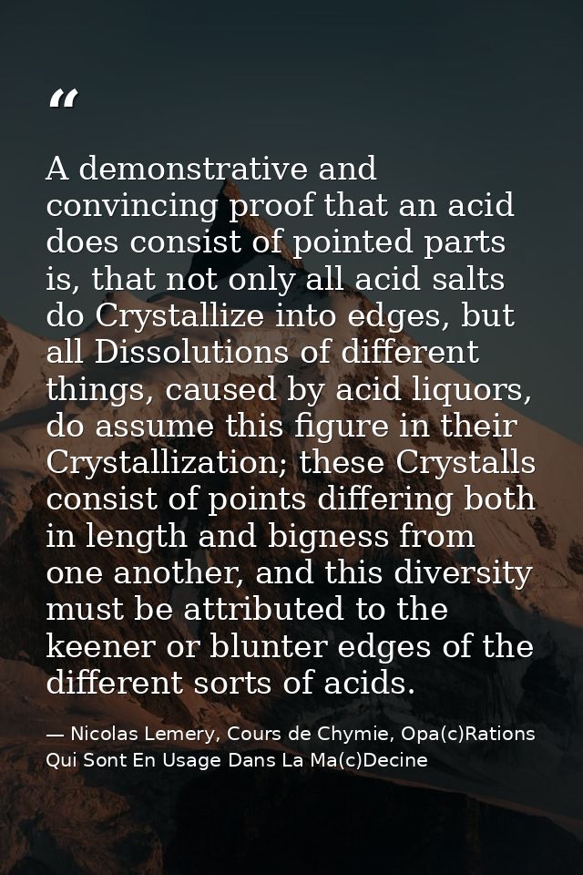 A demonstrative and convincing proof that an acid does consist of pointed parts is, that not only all acid salts do Crys — Nicolas Lemery, Cours de Chymie, Opa(c)Rations Qui Sont En Usage Dans La Ma(c)Decine