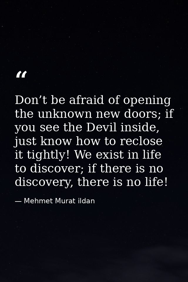 Don’t be afraid of opening the unknown new doors; if you see the Devil inside, just know how to reclose it tightly! We e — Mehmet Murat ildan