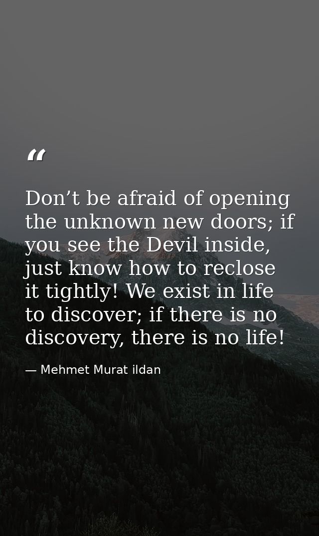 Don’t be afraid of opening the unknown new doors; if you see the Devil inside, just know how to reclose it tightly! We e — Mehmet Murat ildan