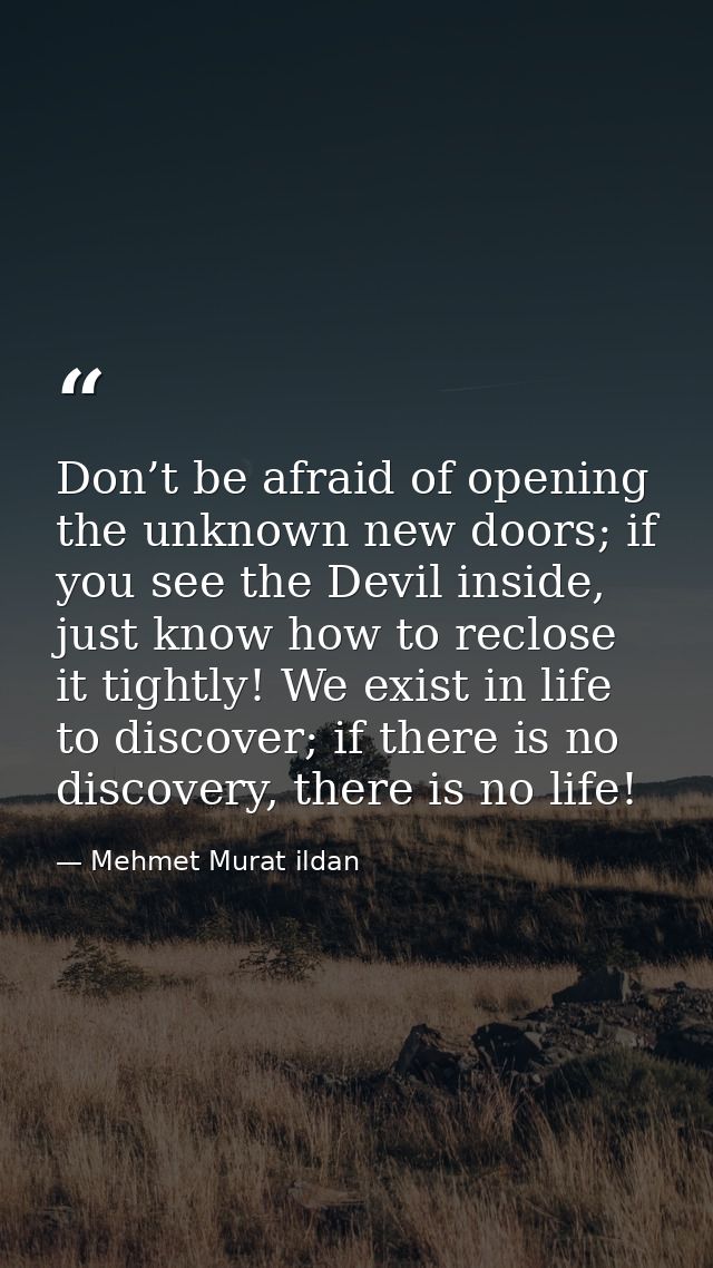 Don’t be afraid of opening the unknown new doors; if you see the Devil inside, just know how to reclose it tightly! We e — Mehmet Murat ildan