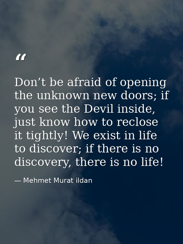 Don’t be afraid of opening the unknown new doors; if you see the Devil inside, just know how to reclose it tightly! We e — Mehmet Murat ildan