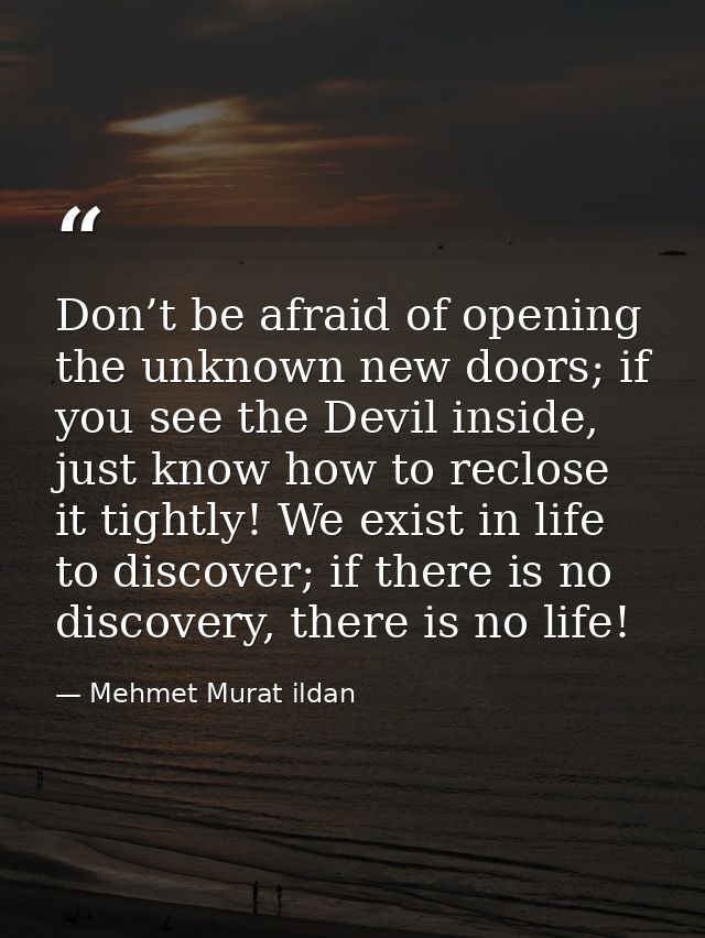 Don’t be afraid of opening the unknown new doors; if you see the Devil inside, just know how to reclose it tightly! We e — Mehmet Murat ildan