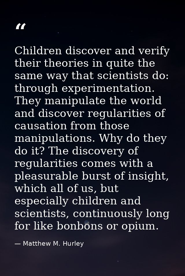 Children discover and verify their theories in quite the same way that scientists do: through experimentation. They mani — Matthew M. Hurley