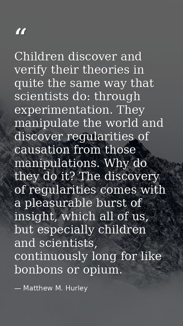 Children discover and verify their theories in quite the same way that scientists do: through experimentation. They mani — Matthew M. Hurley