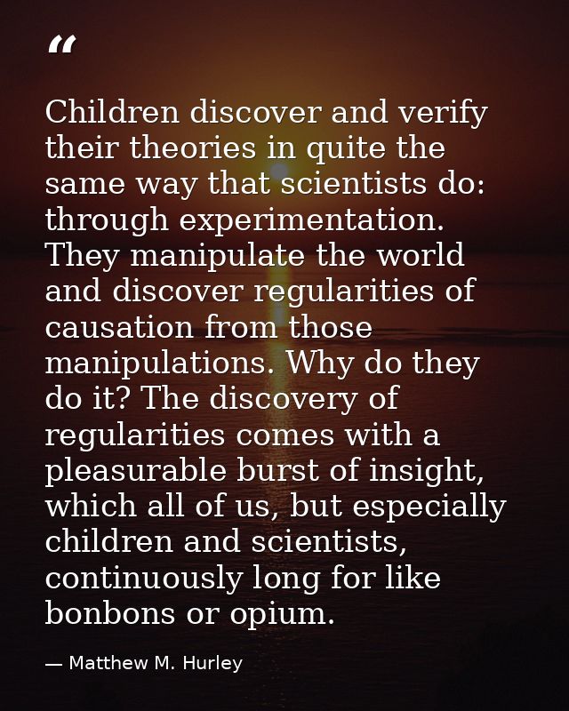 Children discover and verify their theories in quite the same way that scientists do: through experimentation. They mani — Matthew M. Hurley