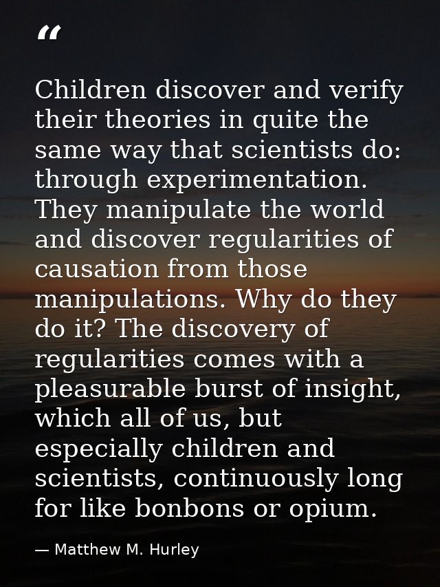 Children discover and verify their theories in quite the same way that scientists do: through experimentation. They mani — Matthew M. Hurley