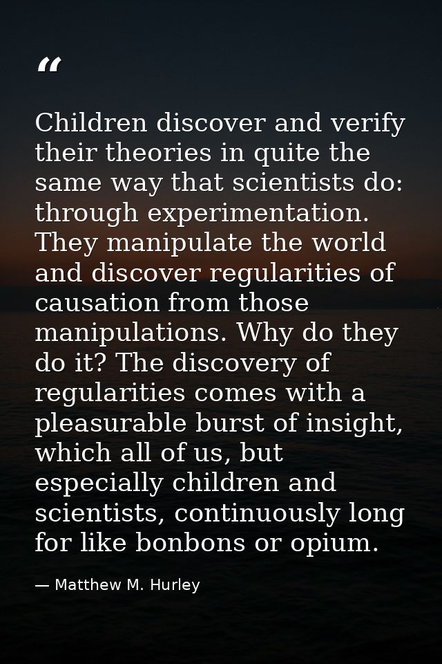 Children discover and verify their theories in quite the same way that scientists do: through experimentation. They mani — Matthew M. Hurley