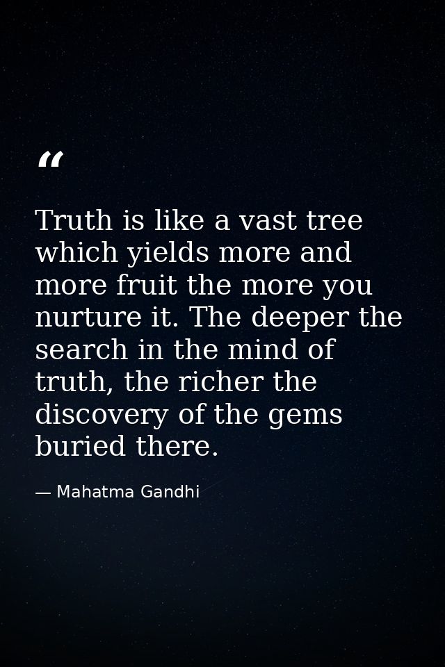 Truth is like a vast tree which yields more and more fruit the more you nurture it. The deeper the search in the mind of — Mahatma Gandhi