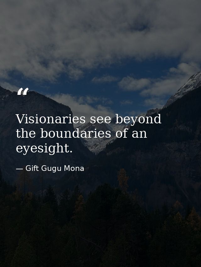 Visionaries see beyond the boundaries of an eyesight. — Gift Gugu Mona