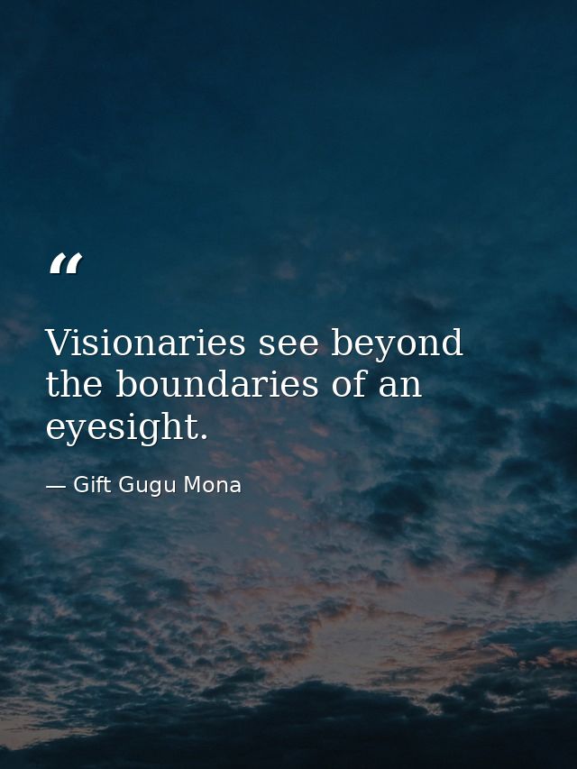 Visionaries see beyond the boundaries of an eyesight. — Gift Gugu Mona