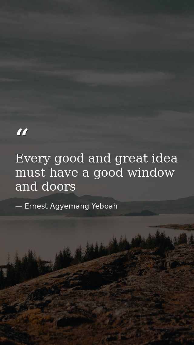 Every good and great idea must have a good window and doors — Ernest Agyemang Yeboah