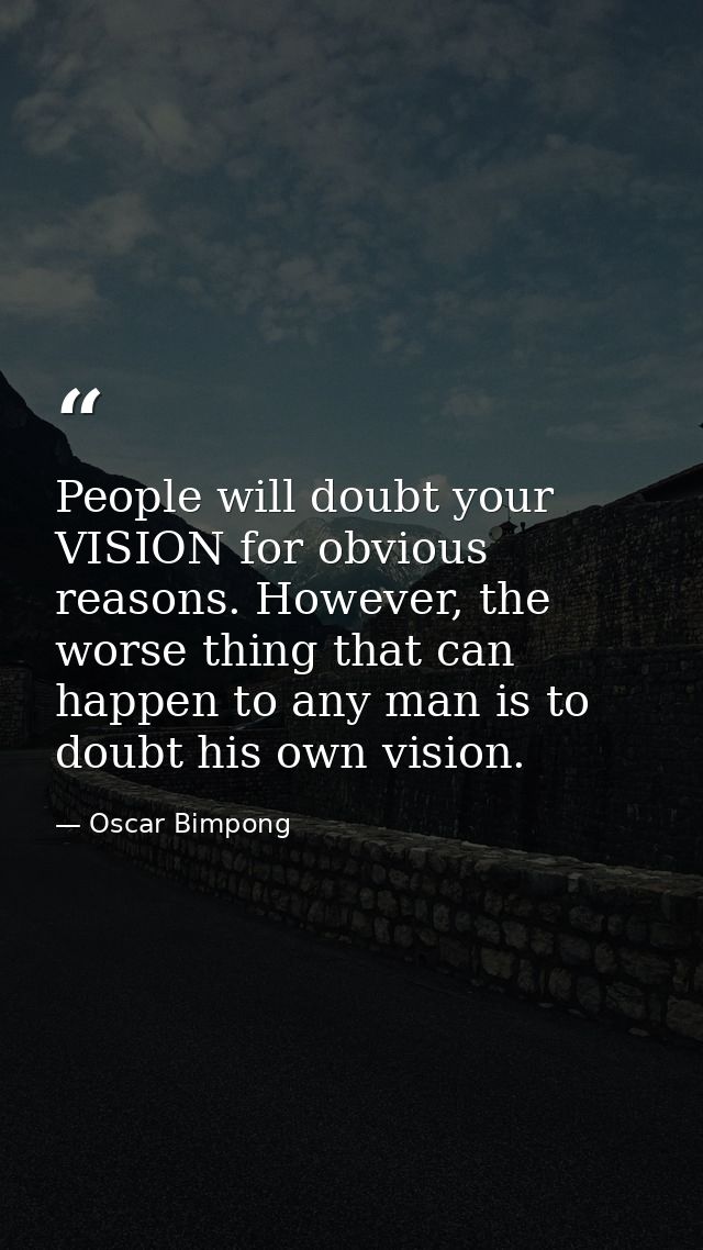 People will doubt your VISION for obvious reasons. However, the worse thing that can happen to any man is to doubt his o — Oscar Bimpong