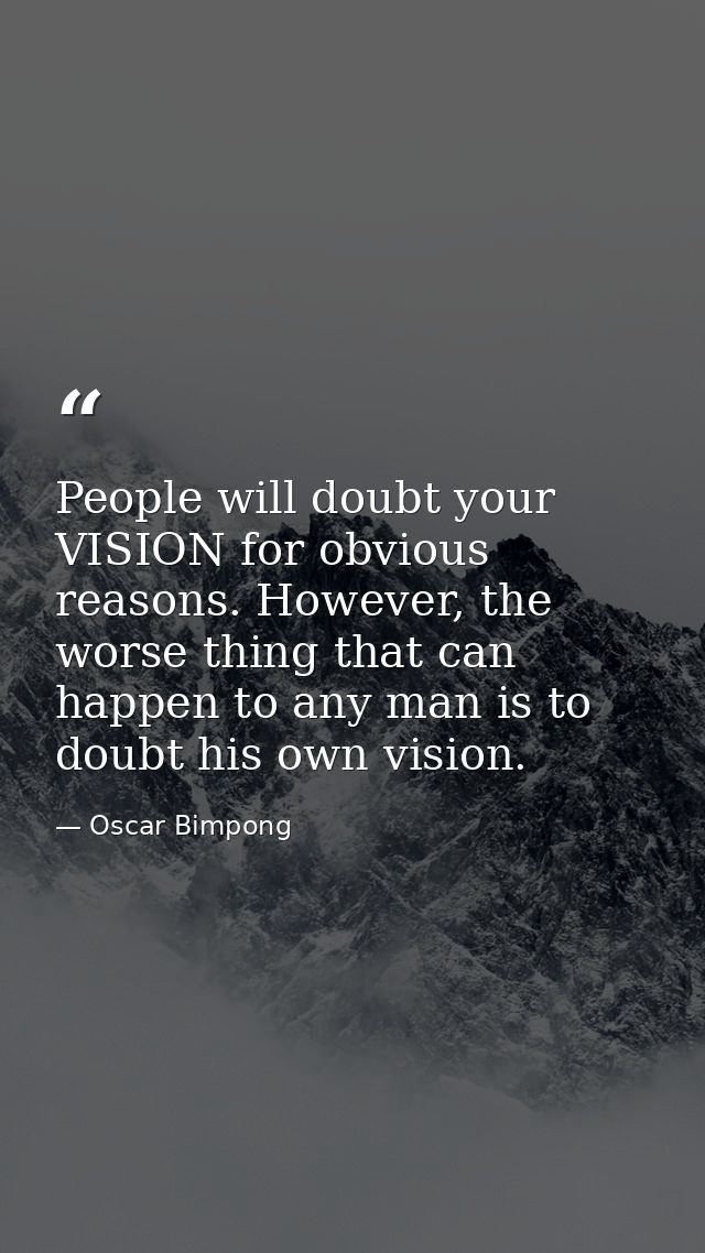 People will doubt your VISION for obvious reasons. However, the worse thing that can happen to any man is to doubt his o — Oscar Bimpong