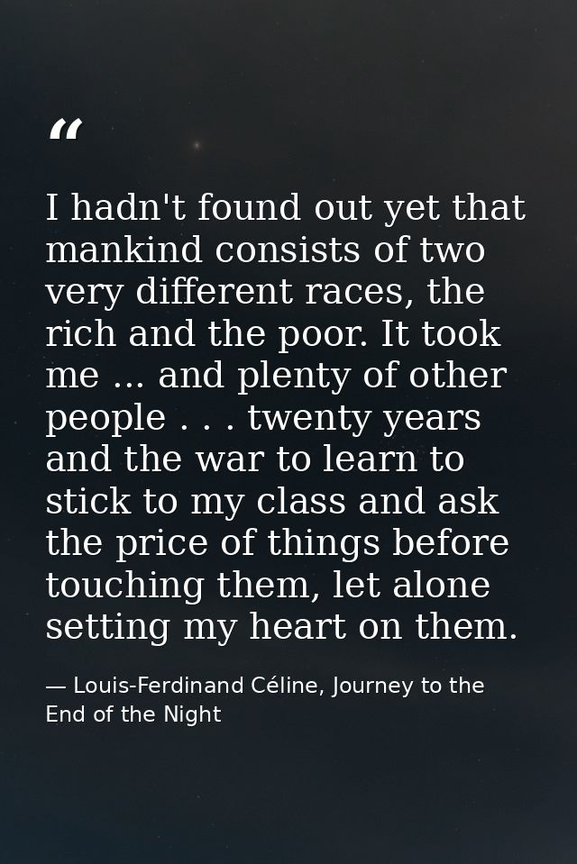I hadn't found out yet that mankind consists of two very different races, the rich and the poor. It took me ... and plen — Louis-Ferdinand Céline, Journey to the End of the Night