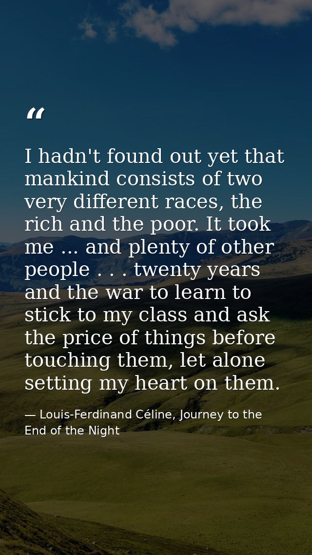 I hadn't found out yet that mankind consists of two very different races, the rich and the poor. It took me ... and plen — Louis-Ferdinand Céline, Journey to the End of the Night
