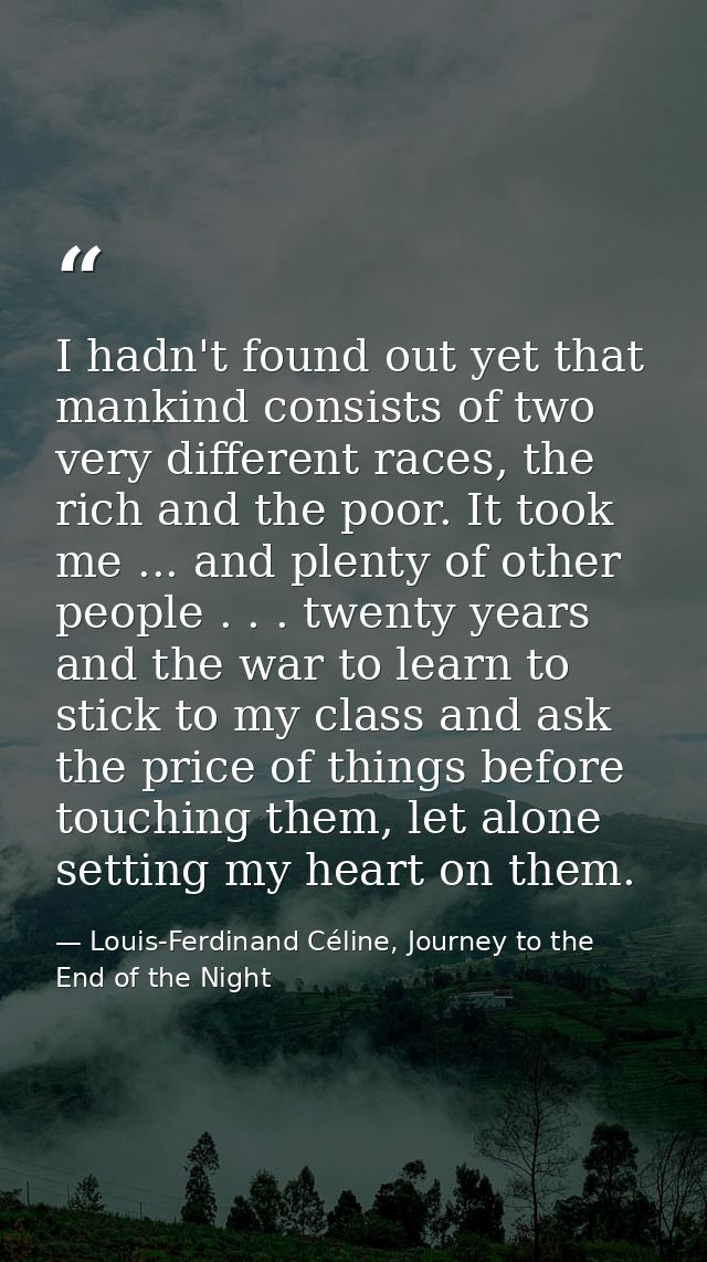 I hadn't found out yet that mankind consists of two very different races, the rich and the poor. It took me ... and plen — Louis-Ferdinand Céline, Journey to the End of the Night