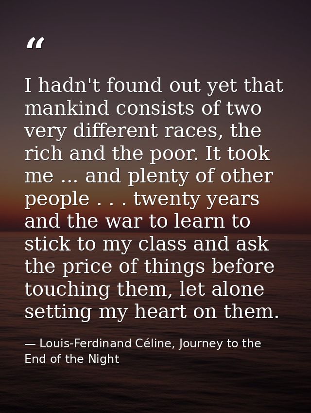 I hadn't found out yet that mankind consists of two very different races, the rich and the poor. It took me ... and plen — Louis-Ferdinand Céline, Journey to the End of the Night