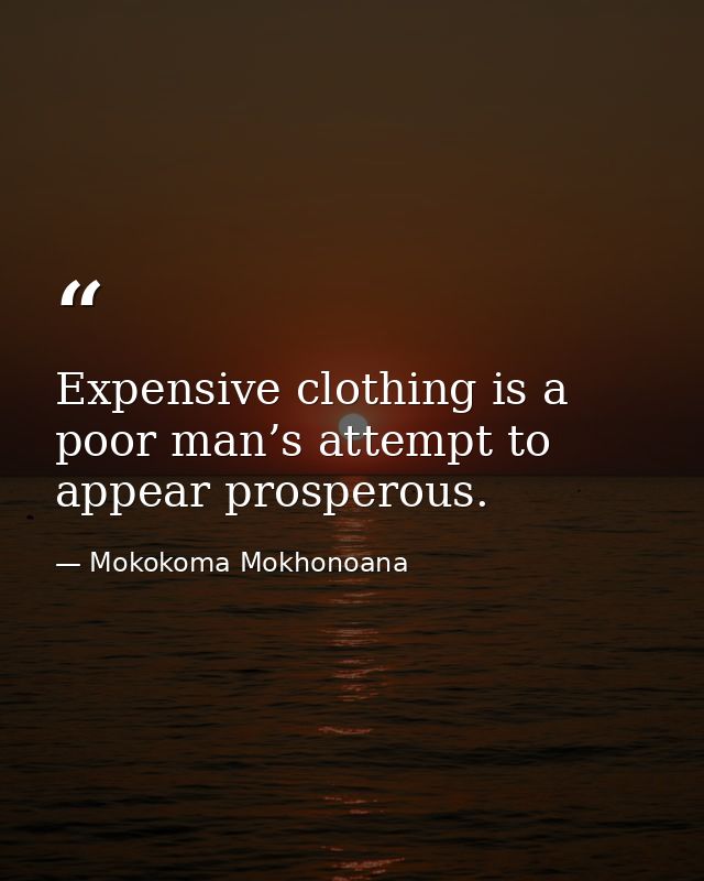 Expensive clothing is a poor man’s attempt to appear prosperous. — Mokokoma Mokhonoana