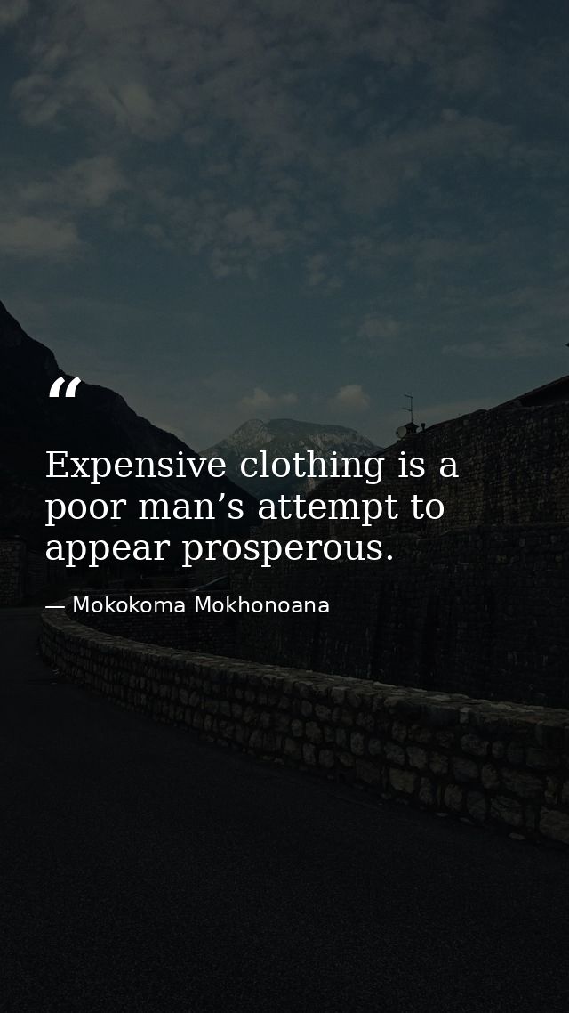 Expensive clothing is a poor man’s attempt to appear prosperous. — Mokokoma Mokhonoana