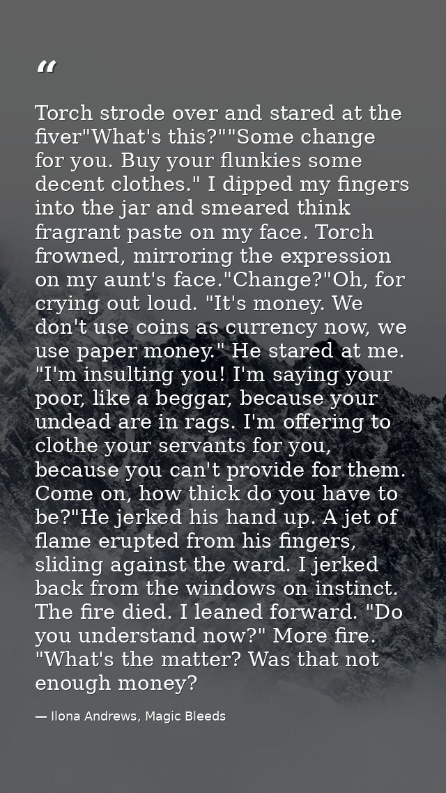 Torch strode over and stared at the fiver"What's this?""Some change for you. Buy your flunkies some decent clothes." I d — Ilona Andrews, Magic Bleeds