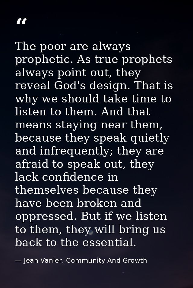 The poor are always prophetic. As true prophets always point out, they reveal God's design. That is why we should take t — Jean Vanier, Community And Growth