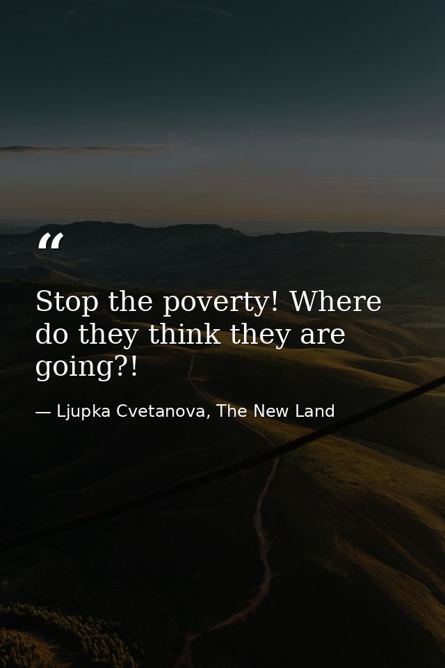 Stop the poverty! Where do they think they are going?! — Ljupka Cvetanova, The New Land