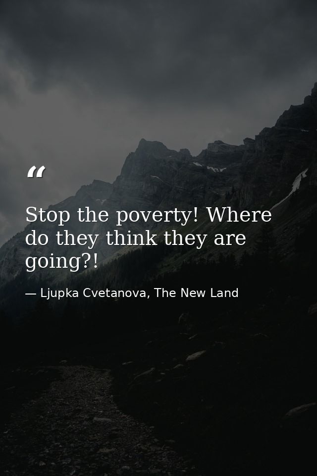 Stop the poverty! Where do they think they are going?! — Ljupka Cvetanova, The New Land
