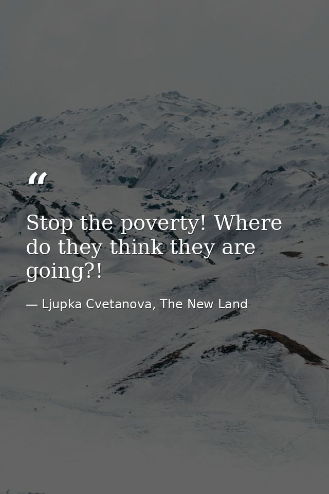 Stop the poverty! Where do they think they are going?! — Ljupka Cvetanova, The New Land