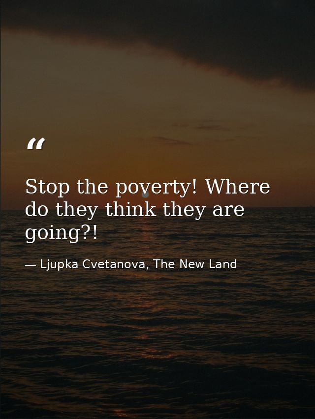 Stop the poverty! Where do they think they are going?! — Ljupka Cvetanova, The New Land