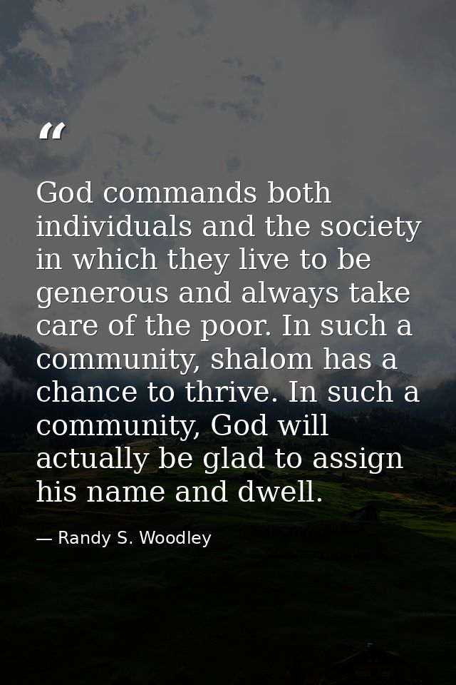God commands both individuals and the society in which they live to be generous and always take care of the poor. In suc — Randy S. Woodley