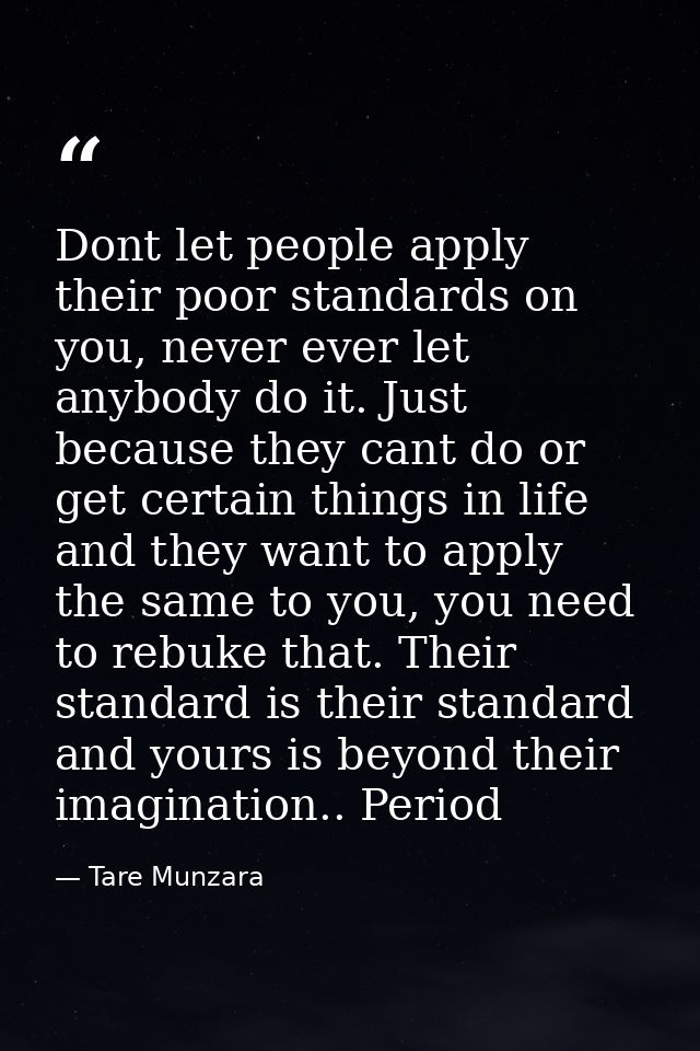 Dont let people apply their poor standards on you, never ever let anybody do it. Just because they cant do or get certai — Tare Munzara