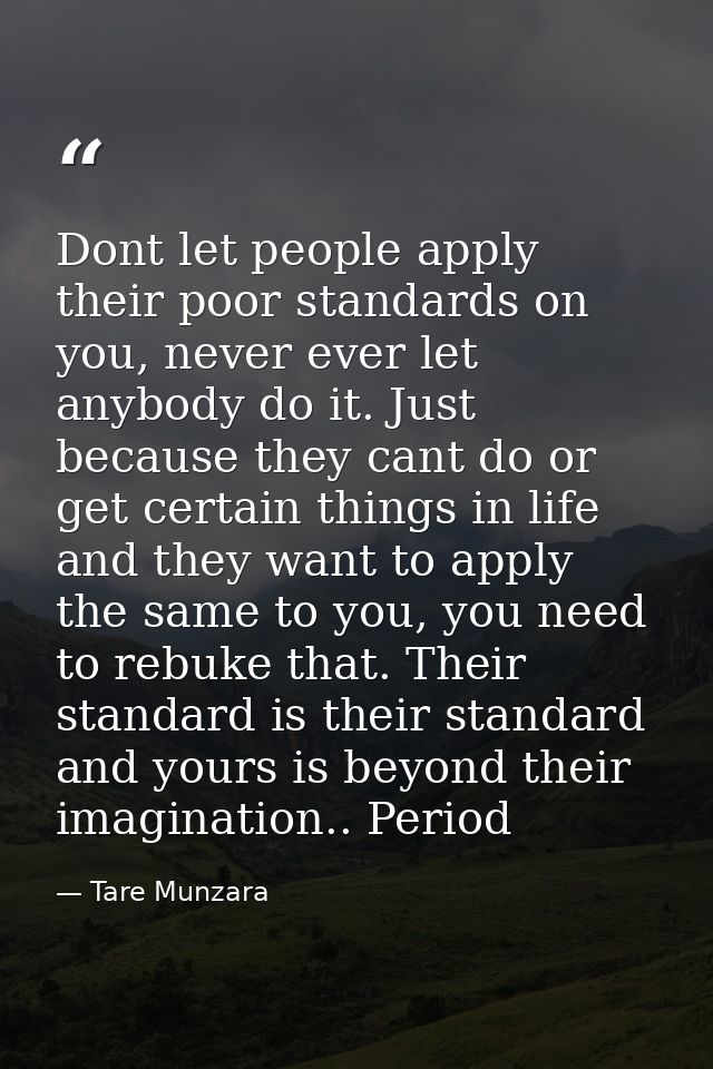Dont let people apply their poor standards on you, never ever let anybody do it. Just because they cant do or get certai — Tare Munzara