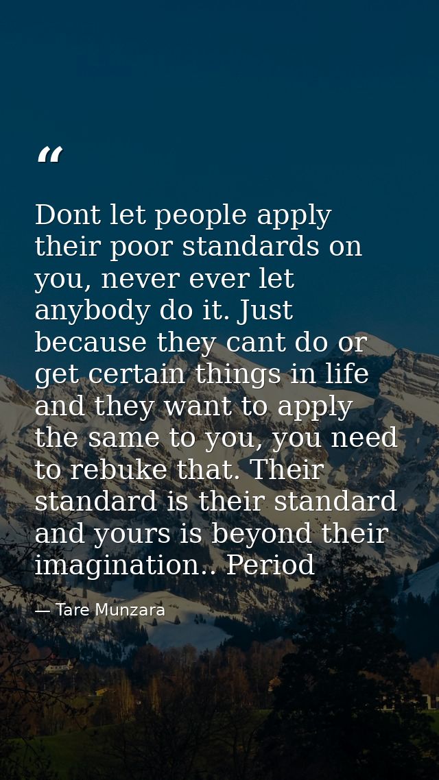 Dont let people apply their poor standards on you, never ever let anybody do it. Just because they cant do or get certai — Tare Munzara