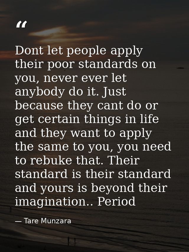 Dont let people apply their poor standards on you, never ever let anybody do it. Just because they cant do or get certai — Tare Munzara