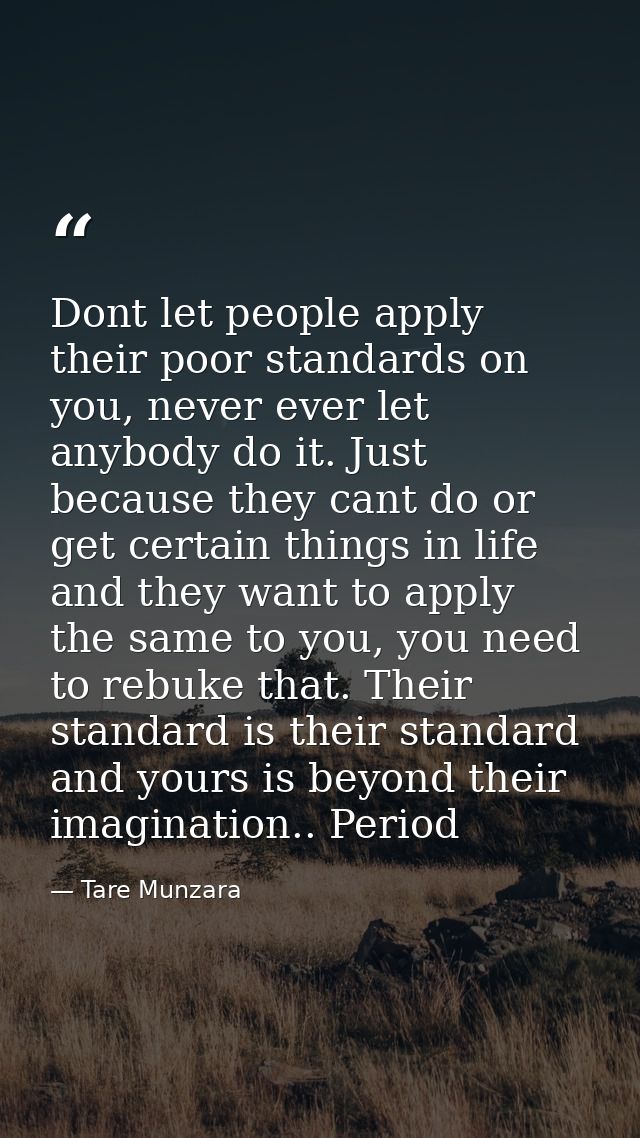 Dont let people apply their poor standards on you, never ever let anybody do it. Just because they cant do or get certai — Tare Munzara