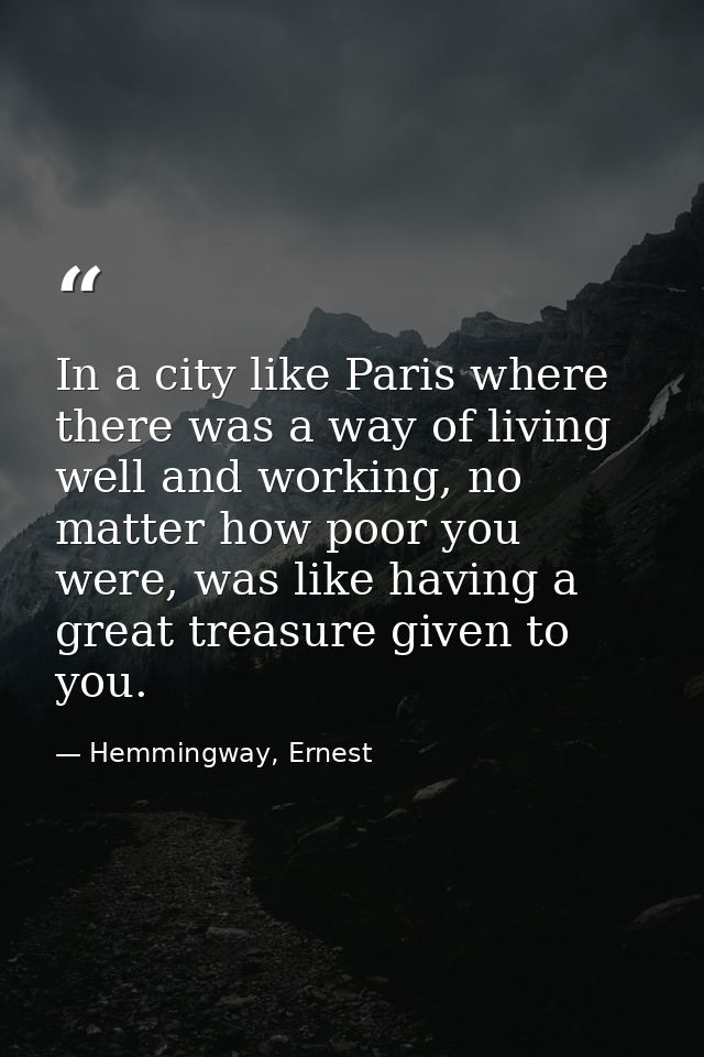 In a city like Paris where there was a way of living well and working, no matter how poor you were, was like having a gr — Hemmingway, Ernest