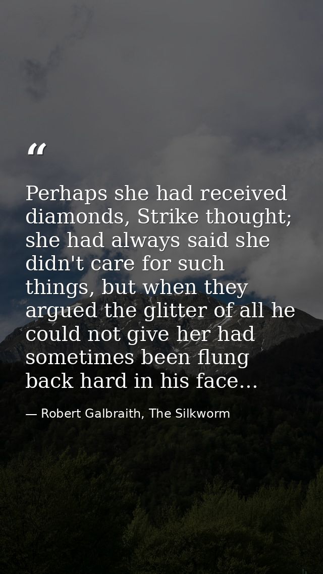 Perhaps she had received diamonds, Strike thought; she had always said she didn't care for such things, but when they ar — Robert Galbraith, The Silkworm